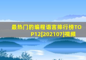 最热门的编程语言排行榜TOP12[202107]视频